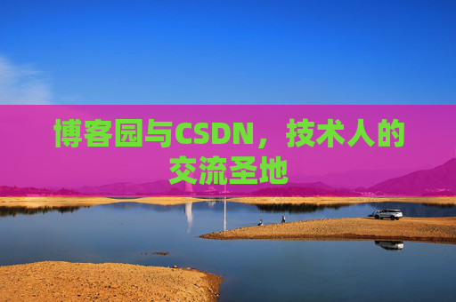 博客园与CSDN,技术人的交流圣地