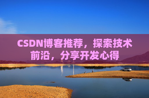 CSDN博客推荐,探索技术前沿,分享开发心得
